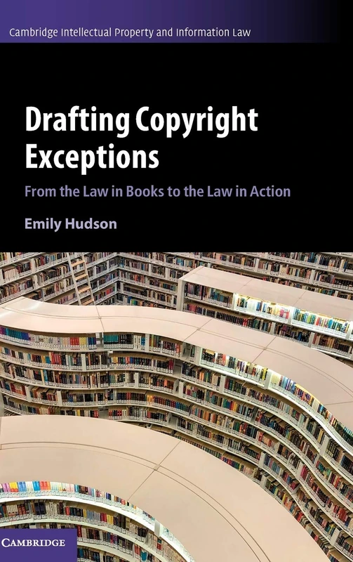 Drafting Copyright Exceptions: From the Law in Books to the Law in Action: 51 (Cambridge Intellectual Property and Information Law, Series Number 51)