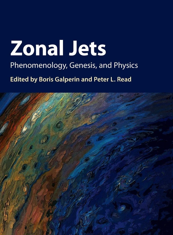 Zonal Jets: Phenomenology, Genesis, and Physics (Cambridge Atmospheric & Space Science)
