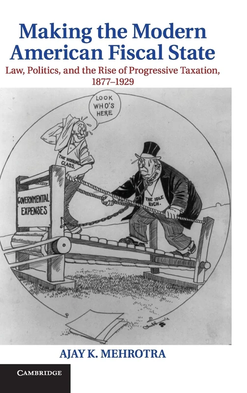 Making the Modern American Fiscal State: Law, Politics, and the Rise of Progressive Taxation, 1877–1929 (Cambridge Historical Studies in American Law and Society)