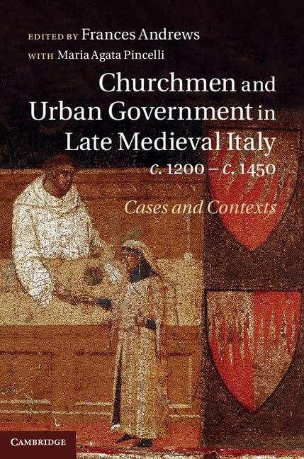 Churchmen and Urban Government in Late Medieval Italy, c.1200–c.1450: Cases and Contexts