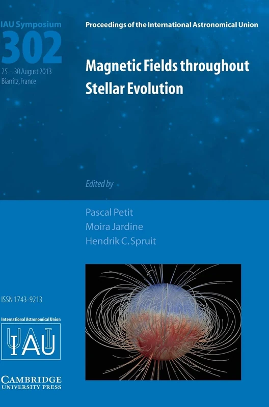 Magnetic Fields throughout Stellar Evolution (IAU S302): Proceedings of the 302nd Symposium of the International Astronomical Union Held in Biarritz, ... Astronomical Union Symposia and Colloquia)