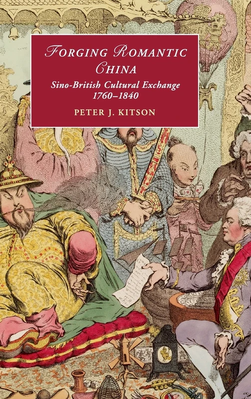 Forging Romantic China: Sino-British Cultural Exchange 1760–1840: 105 (Cambridge Studies in Romanticism, Series Number 105)