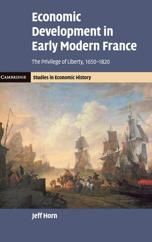 Economic Development in Early Modern France: The Privilege of Liberty, 1650–1820 (Cambridge Studies in Economic History - Second Series)