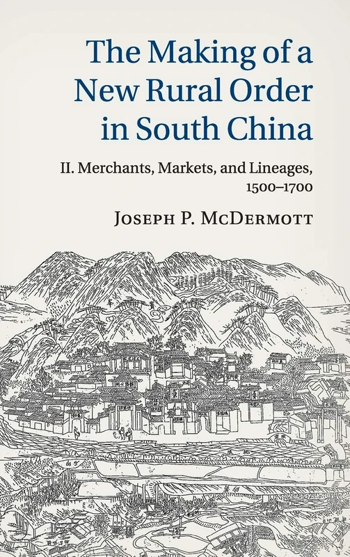 The Making of a New Rural Order in South China: Volume 2, Merchants, Markets, and Lineages, 1500–1700