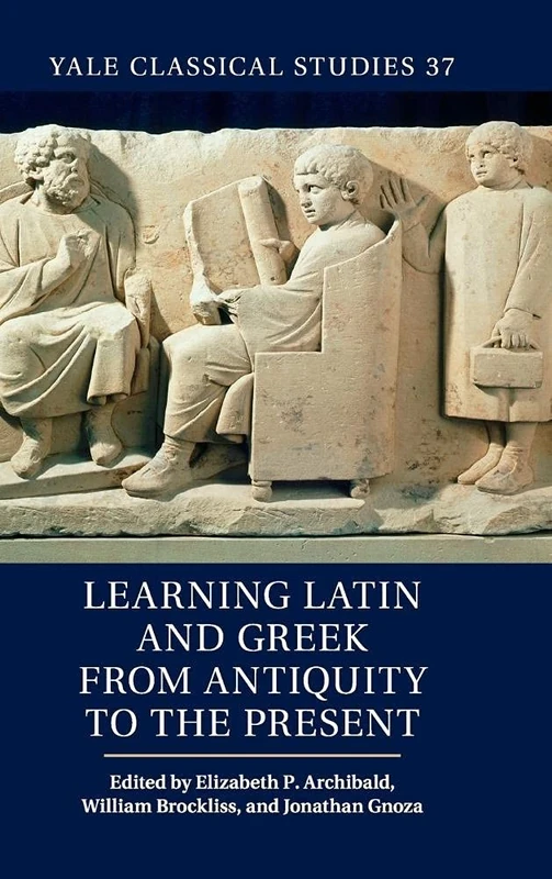 Learning Latin and Greek from Antiquity to the Present: 37 (Yale Classical Studies, Series Number 37)