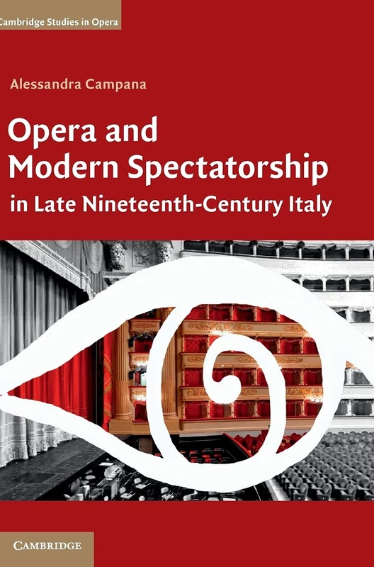 Opera and Modern Spectatorship in Late Nineteenth-Century Italy: In Late 1 9th-Century Italy (Cambridge Studies in Opera)