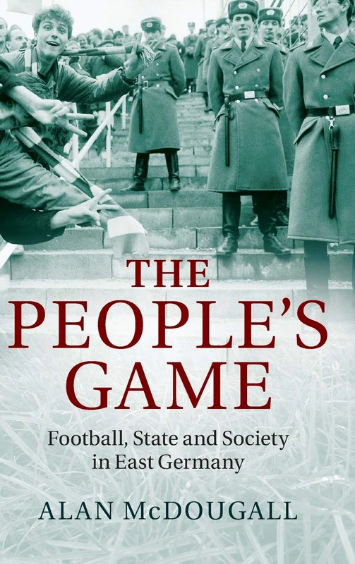 The People's Game: Football, State and Society in East Germany