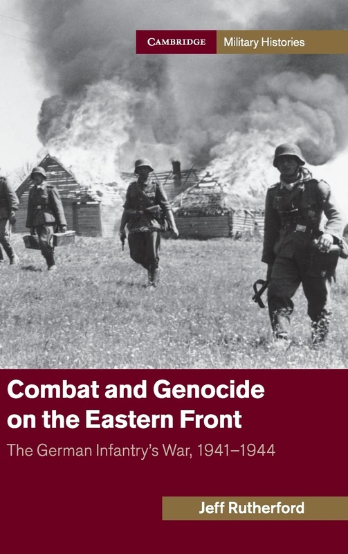 Combat and Genocide on the Eastern Front: The German Infantry's War, 1941–1944 (Cambridge Military Histories)