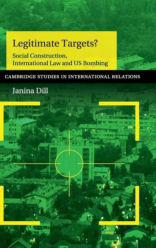 Legitimate Targets?: Social Construction, International Law and US Bombing: 133 (Cambridge Studies in International Relations, Series Number 133)
