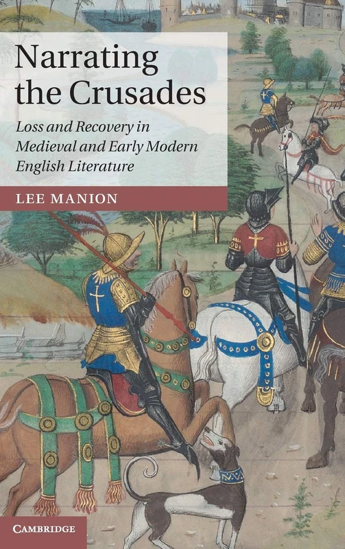 Narrating the Crusades: Loss and Recovery in Medieval and Early Modern English Literature: 90 (Cambridge Studies in Medieval Literature, Series Number 90)