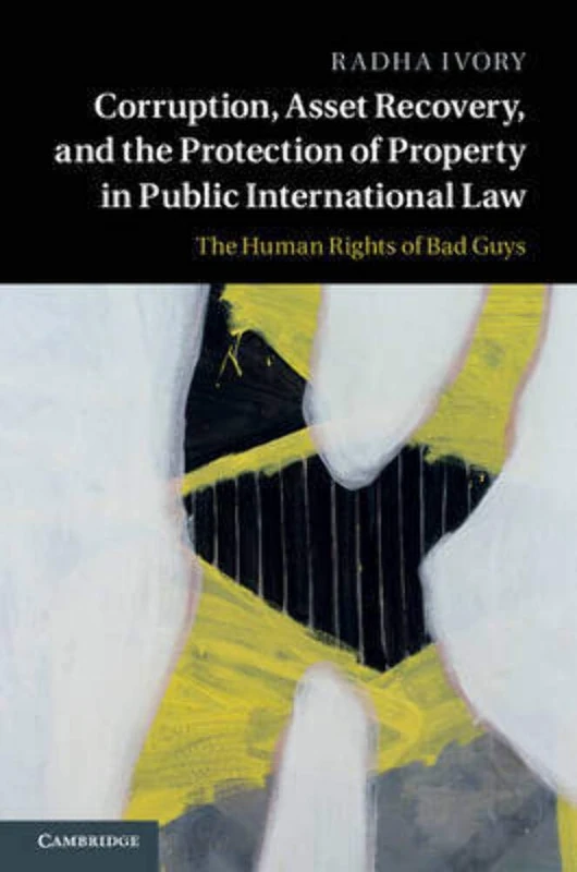 Corruption, Asset Recovery, and the Protection of Property in Public International Law: The Human Rights of Bad Guys