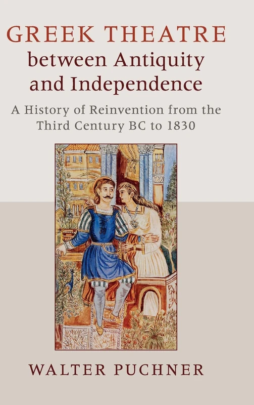 Greek Theatre between Antiquity and Independence: A History of Reinvention from the Third Century BC to 1830