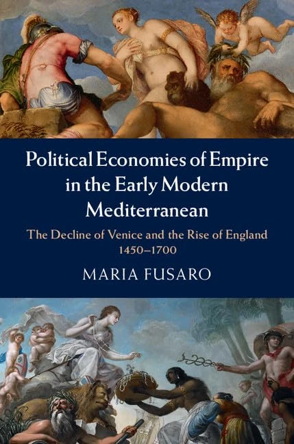 Political Economies of Empire in the Early Modern Mediterranean: The Decline of Venice and the Rise of England, 1450–1700