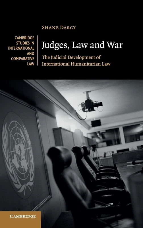 Judges, Law and War: The Judicial Development of International Humanitarian Law: 107 (Cambridge Studies in International and Comparative Law, Series Number 107)