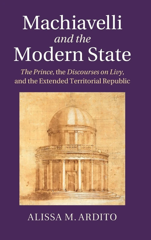 Machiavelli and the Modern State: The Prince, the Discourses on Livy, and the Extended Territorial Republic