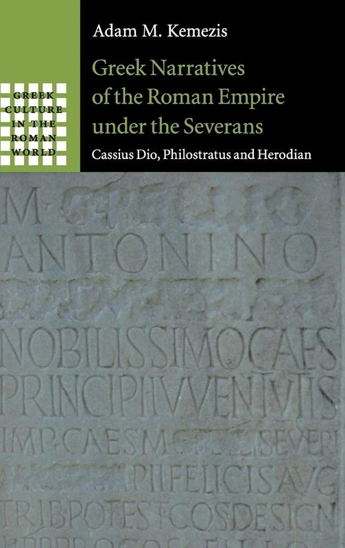 Greek Narratives of the Roman Empire under the Severans: Cassius Dio, Philostratus and Herodian (Greek Culture in the Roman World)