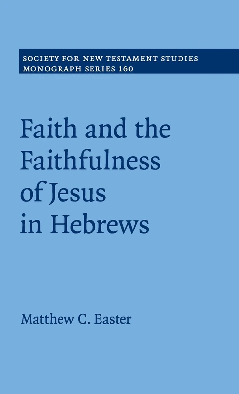 Faith and the Faithfulness of Jesus in Hebrews: 160 (Society for New Testament Studies Monograph Series, Series Number 160)