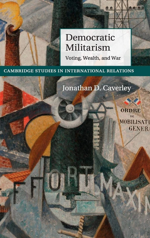 Democratic Militarism: Voting, Wealth, and War: 131 (Cambridge Studies in International Relations, Series Number 131)