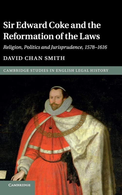 Sir Edward Coke and the Reformation of the Laws: Religion, Politics and Jurisprudence, 1578–1616 (Cambridge Studies in English Legal History)