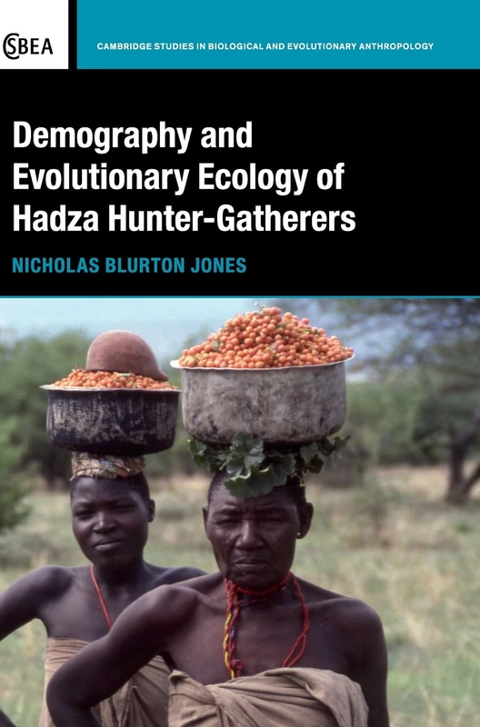 Demography and Evolutionary Ecology of Hadza Hunter-Gatherers: 71 (Cambridge Studies in Biological and Evolutionary Anthropology, Series Number 71)