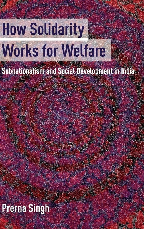 How Solidarity Works for Welfare: Subnationalism and Social Development in India (Cambridge Studies in Comparative Politics)