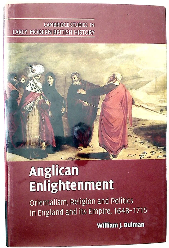 Anglican Enlightenment: Orientalism, Religion and Politics in England and its Empire, 1648–1715 (Cambridge Studies in Early Modern British History)