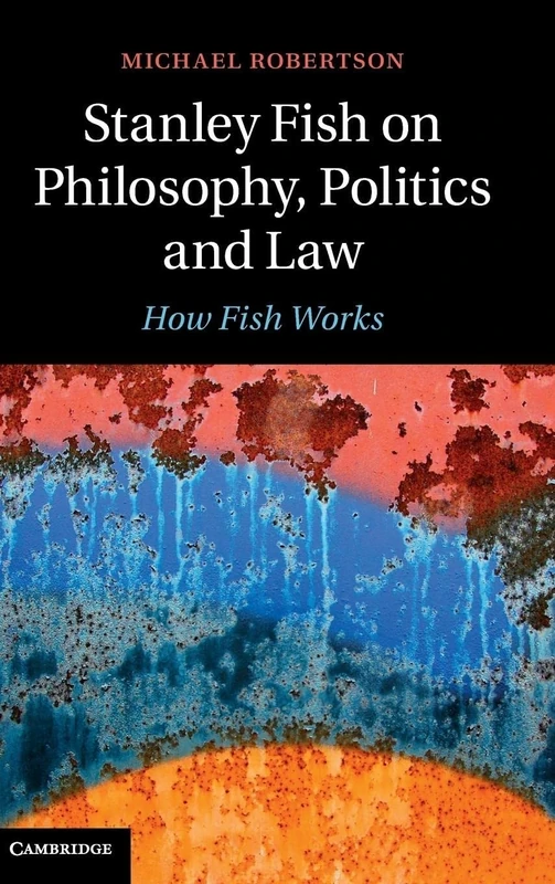 Stanley Fish on Philosophy, Politics and Law: How Fish Works