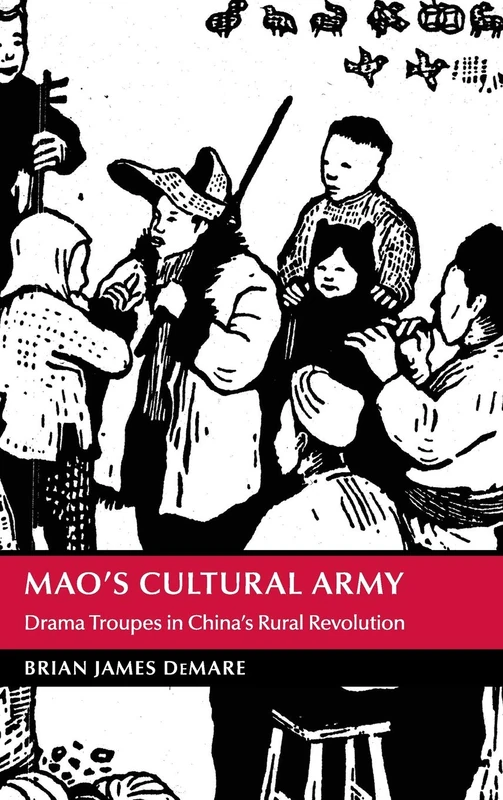 Mao's Cultural Army: Drama Troupes in China's Rural Revolution (Cambridge Studies in the History of the People's Republic of China)