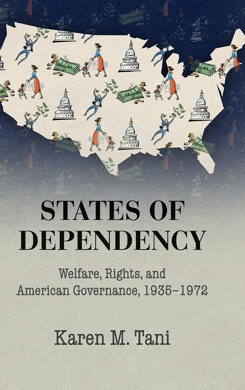 States of Dependency: Welfare, Rights, and American Governance, 1935–1972 (Studies in Legal History)