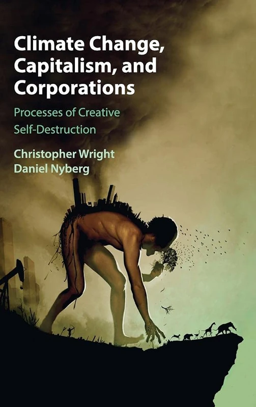 Climate Change, Capitalism, and Corporations: Processes of Creative Self-Destruction (Business, Value Creation, and Society)