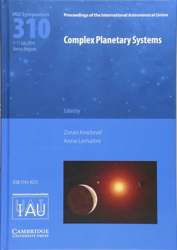 Complex Planetary Systems (IAU S310): Proceedings of the 310th Symposium of the Internatinal Astronomical Union Held in Namur, Belgium, July 7-11, ... Astronomical Union Symposia and Colloquia)