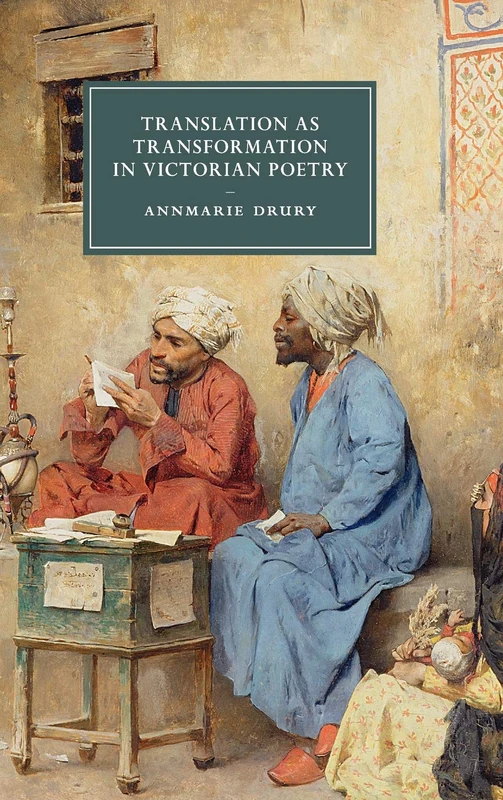 Translation as Transformation in Victorian Poetry: 99 (Cambridge Studies in Nineteenth-Century Literature and Culture, Series Number 99)