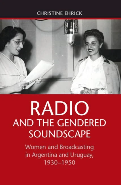 Radio and the Gendered Soundscape: Women and Broadcasting in Argentina and Uruguay, 1930–1950