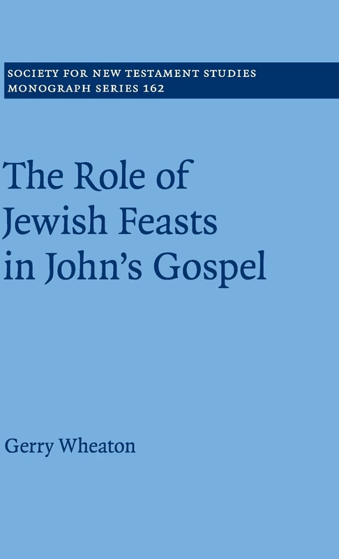 The Role of Jewish Feasts in John's Gospel: 162 (Society for New Testament Studies Monograph Series, Series Number 162)