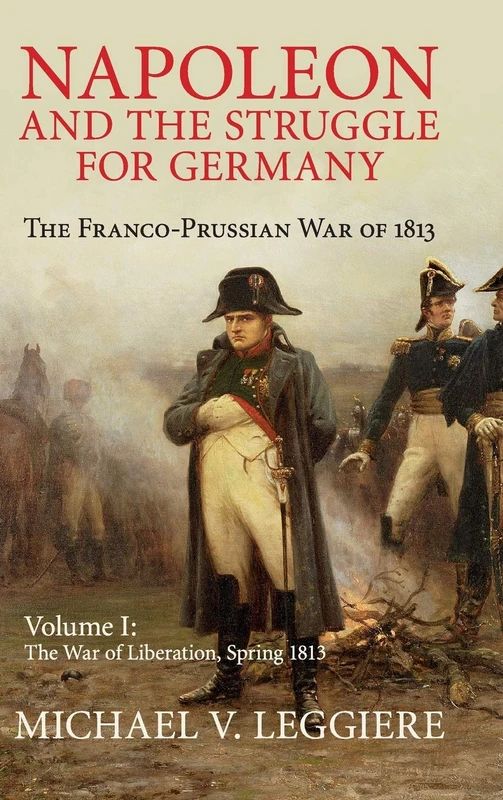 Napoleon and the Struggle for Germany: The Franco-Prussian War of 1813: Volume 1 (Cambridge Military Histories)