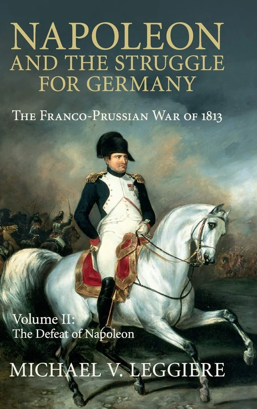 Napoleon and the Struggle for Germany: The Franco-Prussian War of 1813: Volume 2 (Cambridge Military Histories)