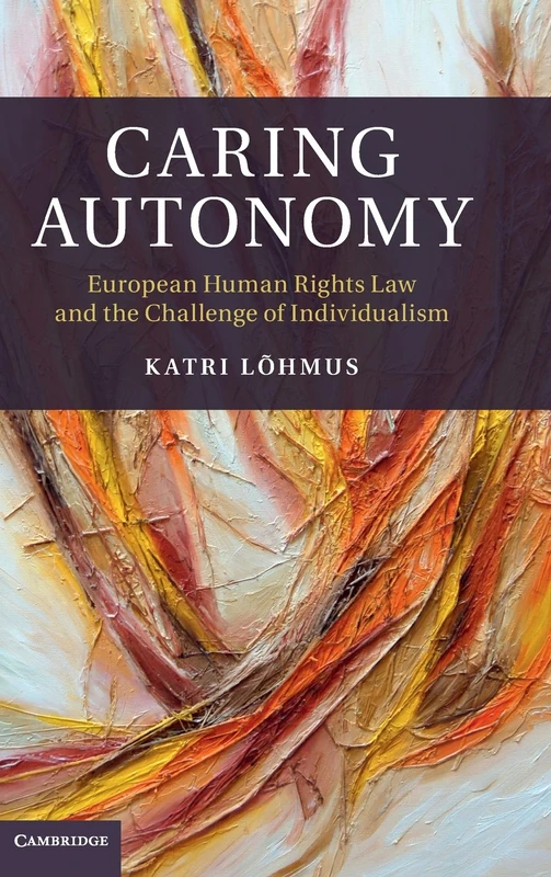 Caring Autonomy: European Human Rights Law and the Challenge of Individualism (Cambridge Bioethics and Law)