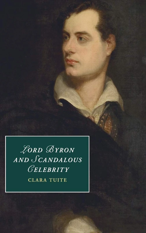 Lord Byron and Scandalous Celebrity: 110 (Cambridge Studies in Romanticism, Series Number 110)
