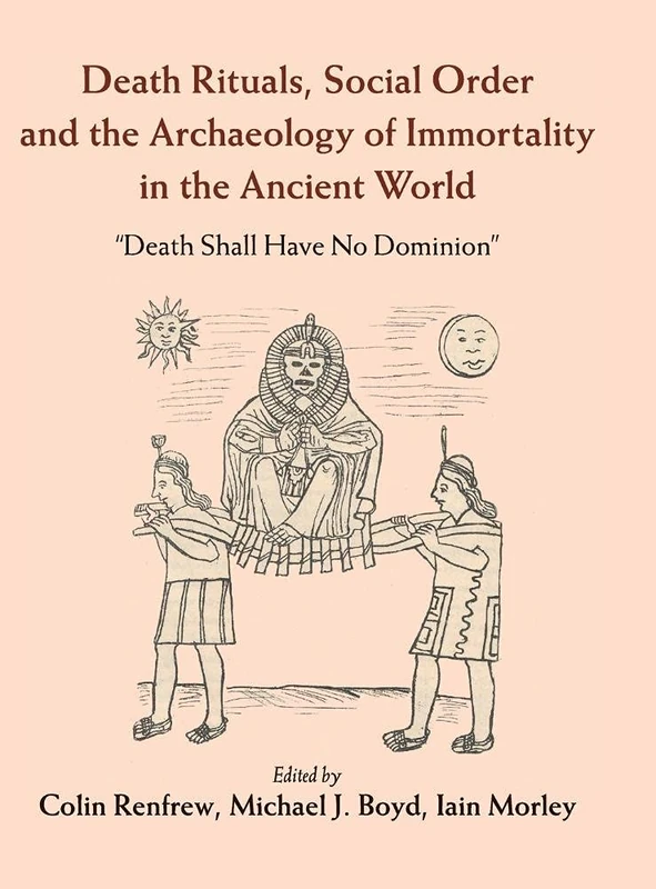 Death Rituals, Social Order and the Archaeology of Immortality in the Ancient World: 'Death Shall Have No Dominion'