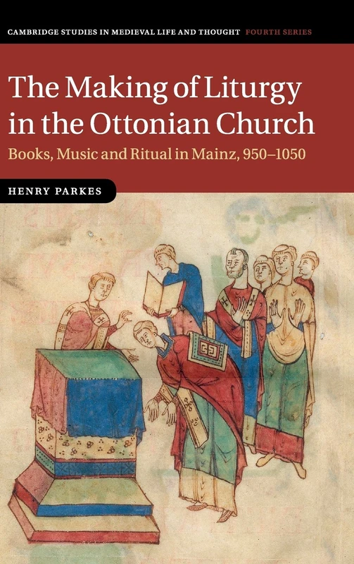 The Making of Liturgy in the Ottonian Church: Books, Music and Ritual in Mainz, 950–1050: 100 (Cambridge Studies in Medieval Life and Thought: Fourth Series, Series Number 100)