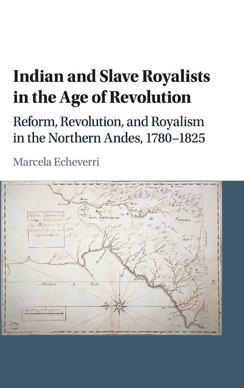 Indian and Slave Royalists in the Age of Revolution: Reform, Revolution, and Royalism in the Northern Andes, 1780–1825: 102 (Cambridge Latin American Studies, Series Number 102)
