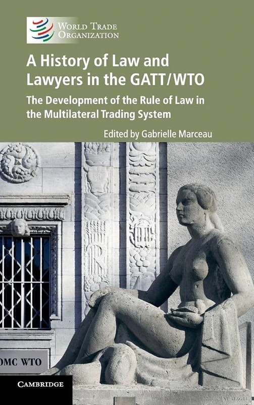 A History of Law and Lawyers in the GATT/WTO: The Development of the Rule of Law in the Multilateral Trading System