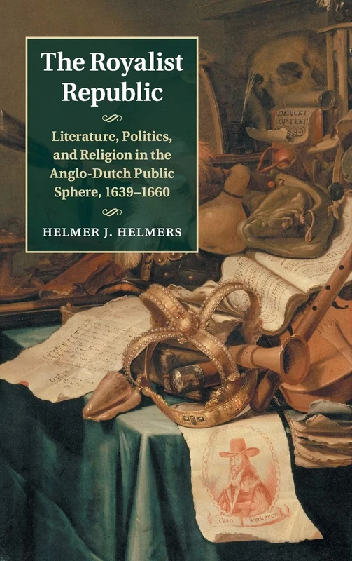 The Royalist Republic: Literature, Politics, and Religion in the Anglo-Dutch Public Sphere, 1639–1660