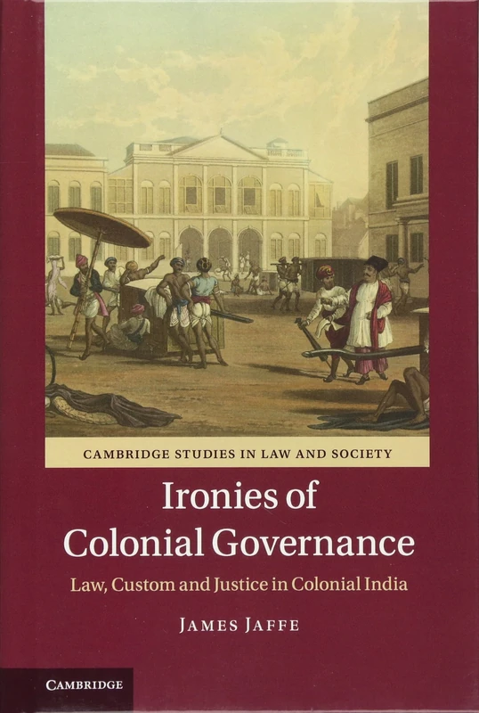 Ironies of Colonial Governance: Law, Custom and Justice in Colonial India (Cambridge Studies in Law and Society) - Image 1