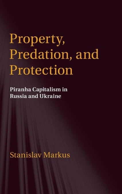 Property, Predation, and Protection: Piranha Capitalism in Russia and Ukraine