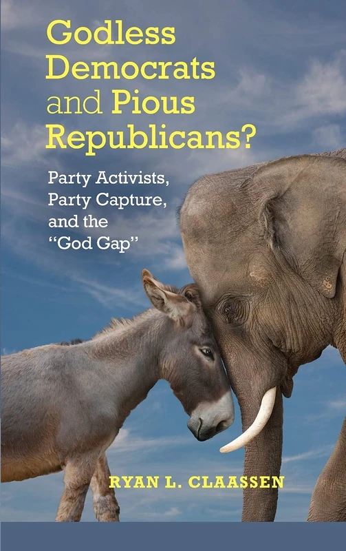 Godless Democrats and Pious Republicans?: Party Activists, Party Capture, and the 'God Gap' (Cambridge Studies in Social Theory, Religion and Politics)