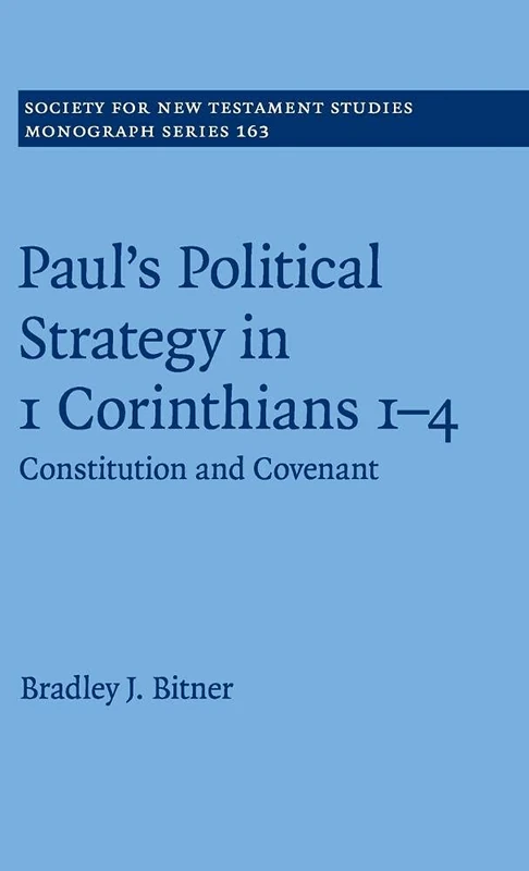 Paul's Political Strategy in 1 Corinthians 1–4: Constitution and Covenant: 163 (Society for New Testament Studies Monograph Series, Series Number 163)