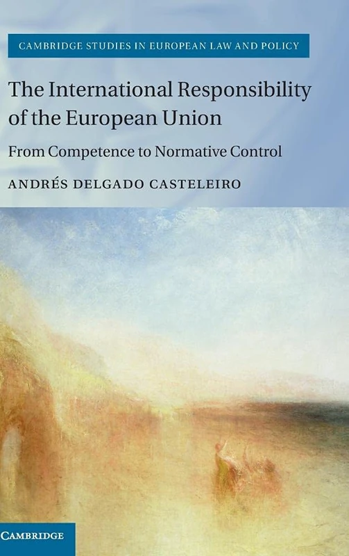 The International Responsibility of the European Union: From Competence to Normative Control (Cambridge Studies in European Law and Policy)