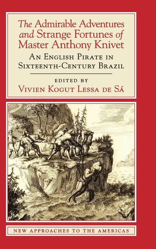 The Admirable Adventures and Strange Fortunes of Master Anthony Knivet: An English Pirate in Sixteenth-Century Brazil (New Approaches to the Americas)