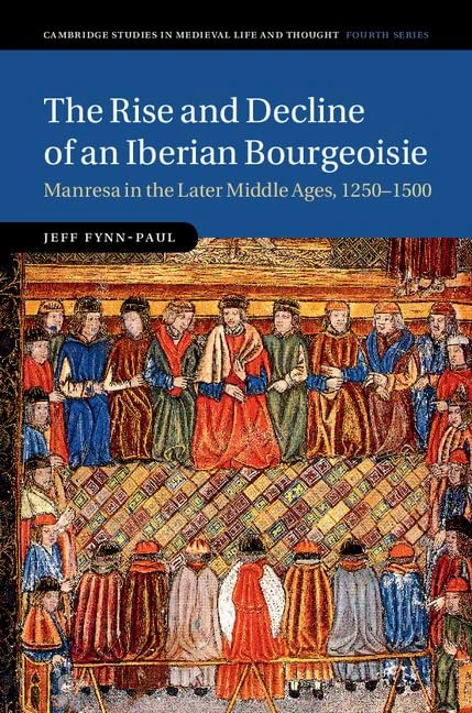 The Rise and Decline of an Iberian Bourgeoisie: Manresa in the Later Middle Ages, 1250–1500: 103 (Cambridge Studies in Medieval Life and Thought: Fourth Series, Series Number 103)